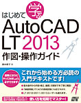 はじめて学ぶAutoCAD LT 2013 作図・操作ガイド